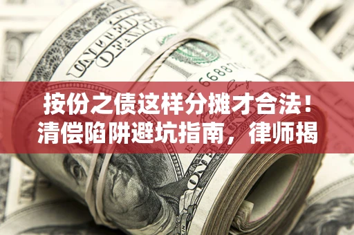 北京按份之债这样分摊才合法！清偿陷阱避坑指南，律师揭秘关键条款