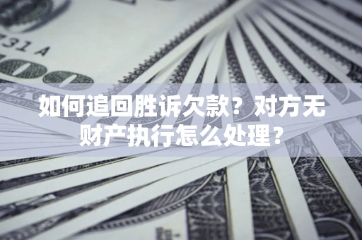 北京如何追回胜诉欠款？对方无财产执行怎么处理？