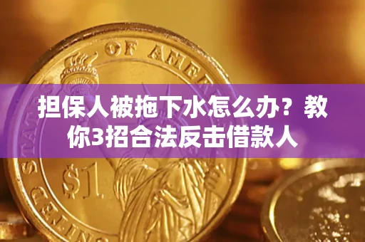 北京担保人被拖下水怎么办？教你3招合法反击借款人