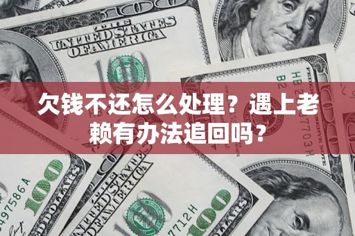 北京欠钱不还怎么处理？遇上老赖有办法追回吗？