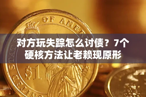 北京对方玩失踪怎么讨债？7个硬核方法让老赖现原形