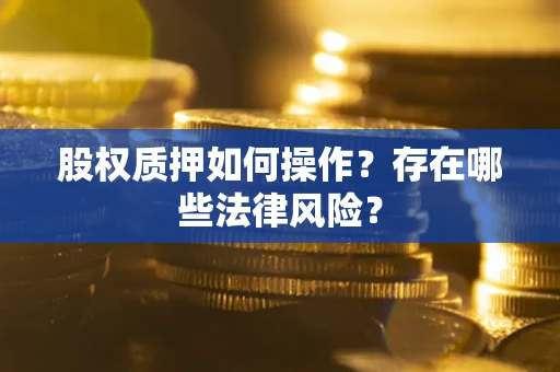 北京股权质押如何操作？存在哪些法律风险？