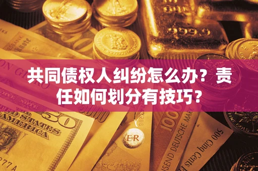 北京共同债权人纠纷怎么办？责任如何划分有技巧？