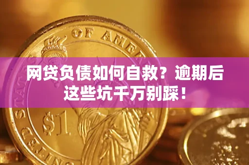 北京网贷负债如何自救？逾期后这些坑千万别踩！