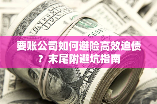 北京要账公司如何避险高效追债？末尾附避坑指南