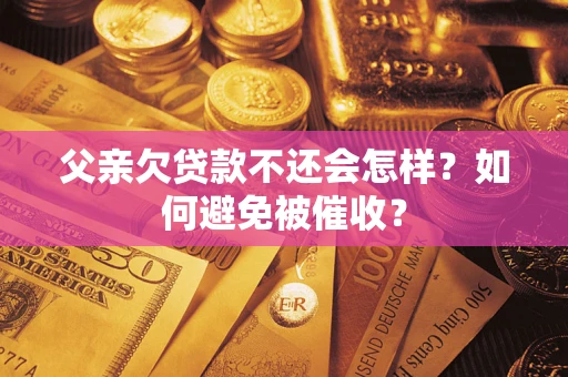 北京父亲欠贷款不还会怎样？如何避免被催收？