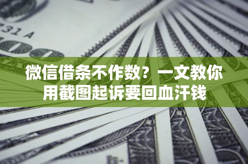 北京微信借条不作数？一文教你用截图起诉要回血汗钱