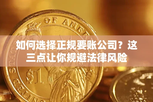 北京如何选择正规要账公司？这三点让你规避法律风险