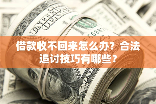 北京借款收不回来怎么办？合法追讨技巧有哪些？