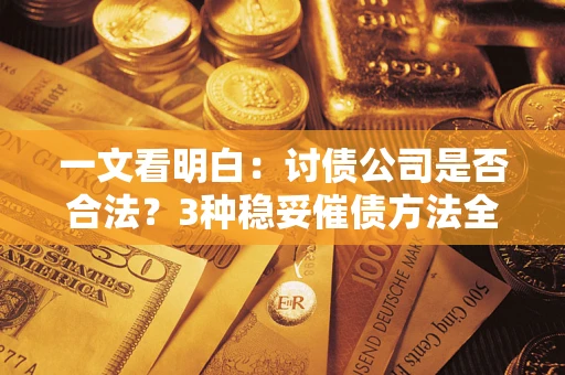 北京一文看明白：讨债公司是否合法？3种稳妥催债方法全解析