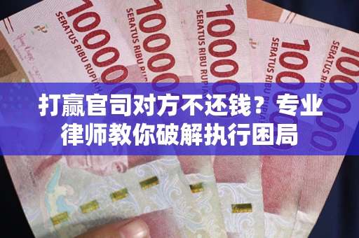北京打赢官司对方不还钱？专业律师教你破解执行困局