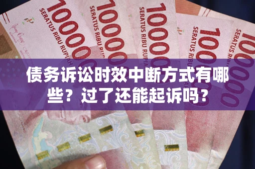 北京债务诉讼时效中断方式有哪些？过了还能起诉吗？