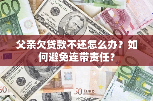 北京父亲欠贷款不还怎么办？如何避免连带责任？