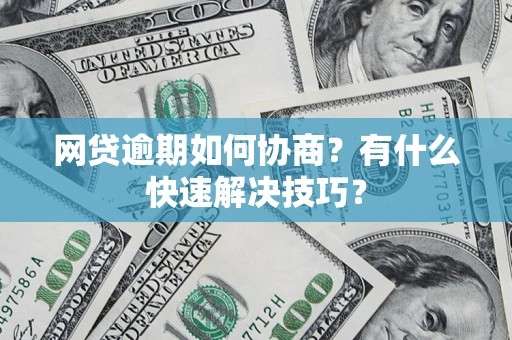 北京网贷逾期如何协商？有什么快速解决技巧？
