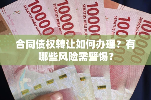 北京合同债权转让如何办理？有哪些风险需警惕？