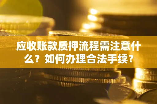 北京应收账款质押流程需注意什么？如何办理合法手续？