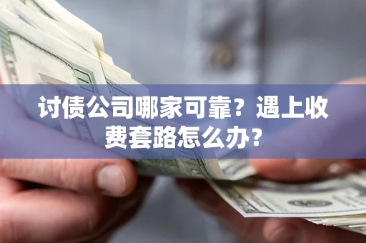 北京讨债公司哪家可靠？遇上收费套路怎么办？