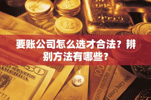 北京要账公司怎么选才合法？辨别方法有哪些？