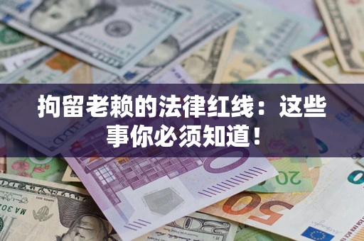 北京拘留老赖的法律红线：这些事你必须知道！