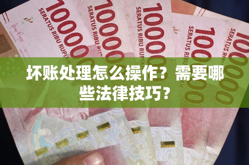 北京坏账处理怎么操作？需要哪些法律技巧？