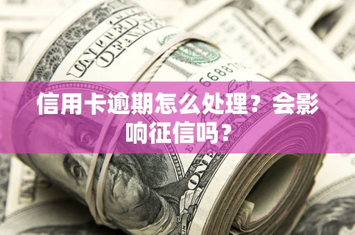 北京信用卡逾期怎么处理？会影响征信吗？