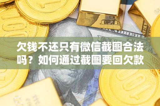 北京欠钱不还只有微信截图合法吗？如何通过截图要回欠款？