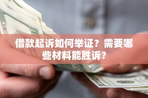 北京借款起诉如何举证？需要哪些材料能胜诉？