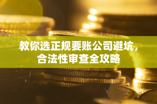 北京教你选正规要账公司避坑，合法性审查全攻略