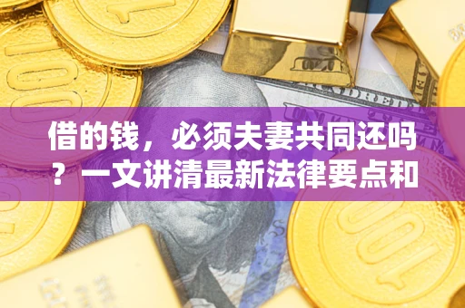北京借的钱，必须夫妻共同还吗？一文讲清最新法律要点和避坑指南