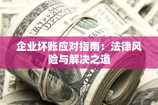 北京企业坏账应对指南：法律风险与解决之道