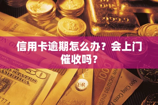 北京信用卡逾期怎么办？会上门催收吗？