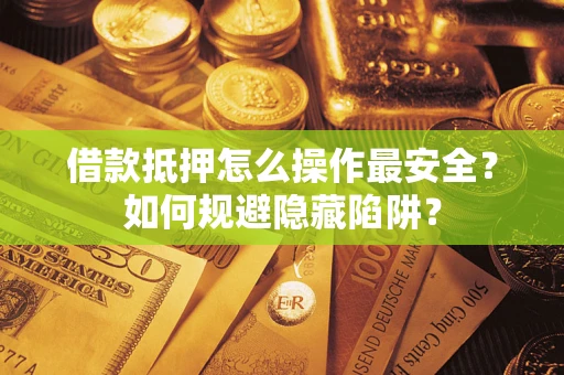 北京借款抵押怎么操作最安全？如何规避隐藏陷阱？