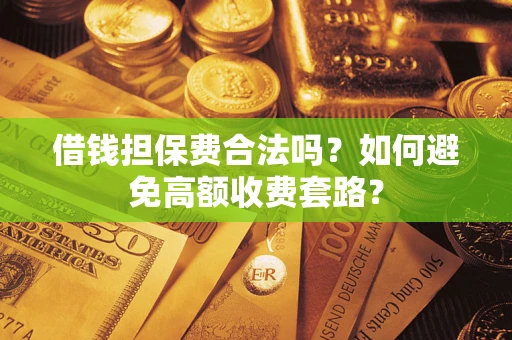 北京借钱担保费合法吗？如何避免高额收费套路？