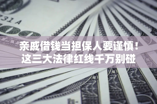 北京亲戚借钱当担保人要谨慎！这三大法律红线千万别碰