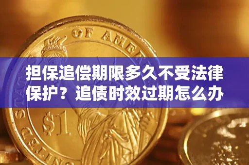 北京担保追偿期限多久不受法律保护？追债时效过期怎么办？