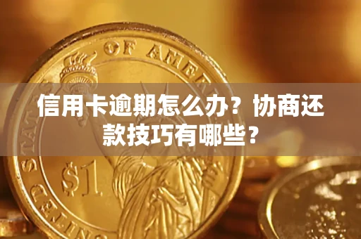 北京信用卡逾期怎么办？协商还款技巧有哪些？