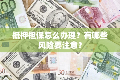 北京抵押担保怎么办理？有哪些风险要注意？