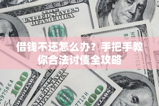 北京借钱不还怎么办？手把手教你合法讨债全攻略