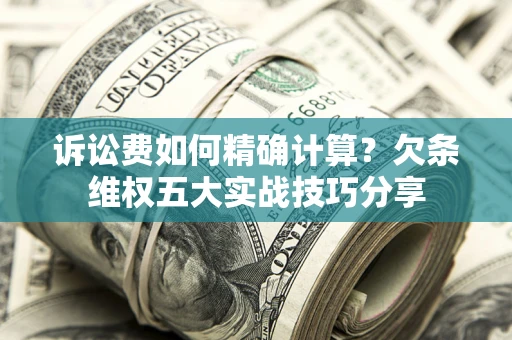 北京诉讼费如何精确计算？欠条维权五大实战技巧分享