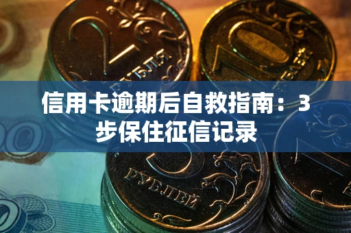 北京信用卡逾期后自救指南：3步保住征信记录