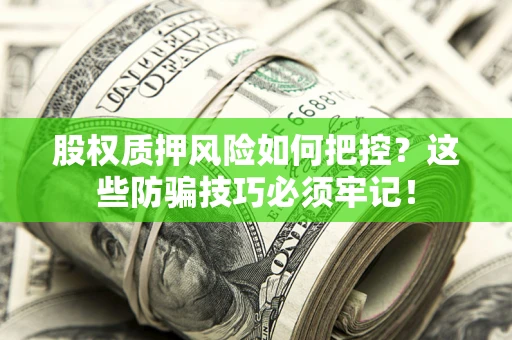 北京股权质押风险如何把控？这些防骗技巧必须牢记！