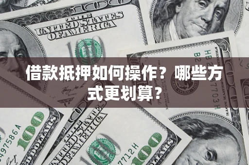 北京借款抵押如何操作？哪些方式更划算？