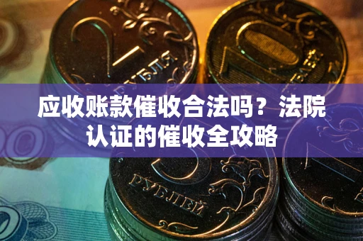 北京应收账款催收合法吗？法院认证的催收全攻略