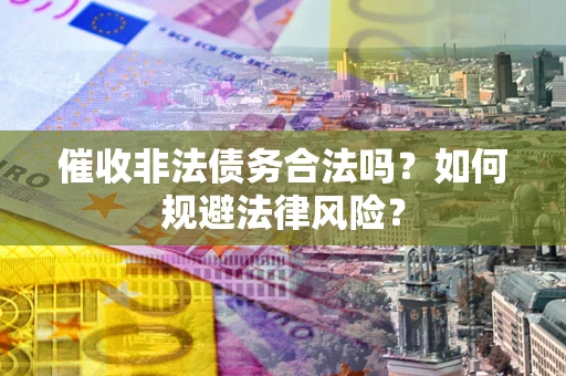 北京催收非法债务合法吗？如何规避法律风险？