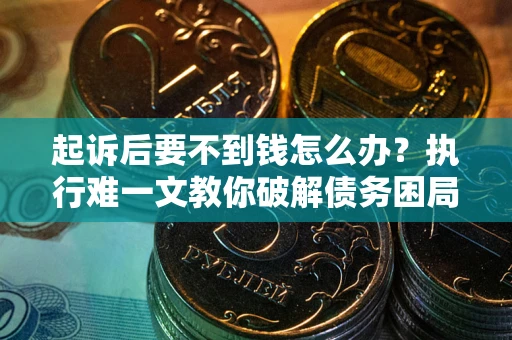 北京起诉后要不到钱怎么办？执行难一文教你破解债务困局