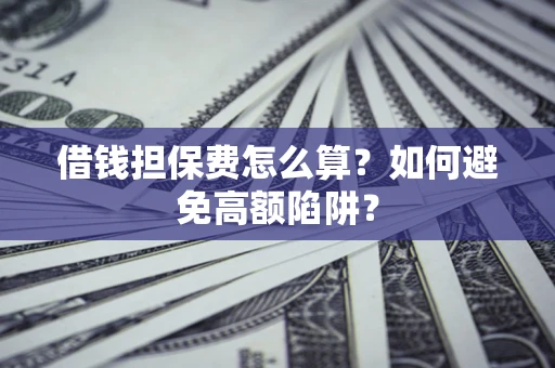 北京借钱担保费怎么算？如何避免高额陷阱？