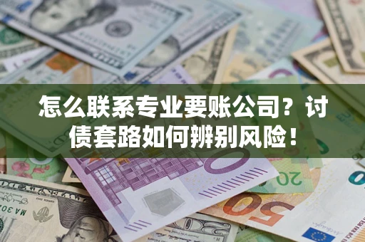 北京怎么联系专业要账公司？讨债套路如何辨别风险！