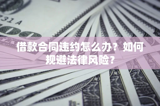 北京借款合同违约怎么办？如何规避法律风险？