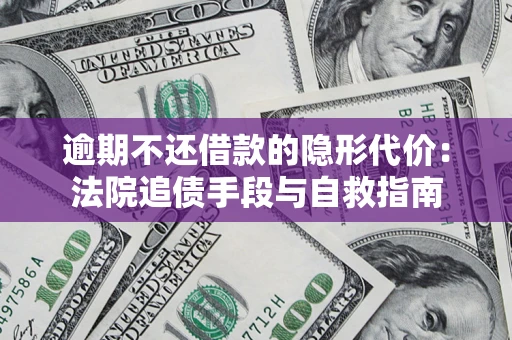 北京逾期不还借款的隐形代价：法院追债手段与自救指南